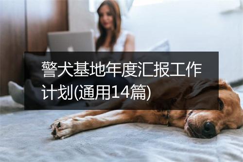 警犬基地年度汇报工作计划(通用14篇)