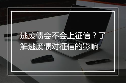 逃废债会不会上征信？了解逃废债对征信的影响