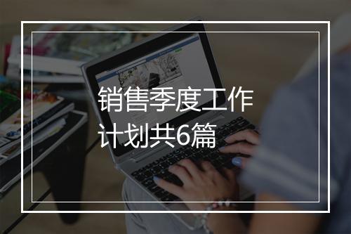 销售季度工作计划共6篇