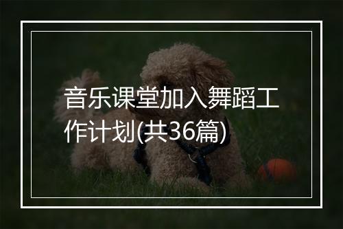 音乐课堂加入舞蹈工作计划(共36篇)