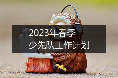 2023年春季少先队工作计划