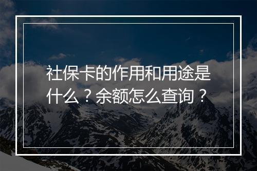 社保卡的作用和用途是什么？余额怎么查询？