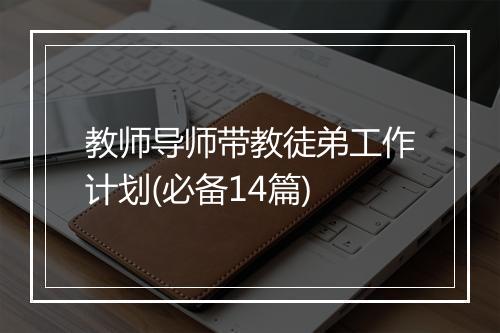 教师导师带教徒弟工作计划(必备14篇)