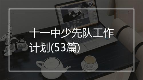 十一中少先队工作计划(53篇)