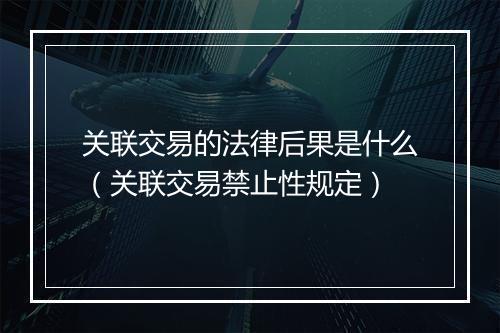 关联交易的法律后果是什么（关联交易禁止性规定）