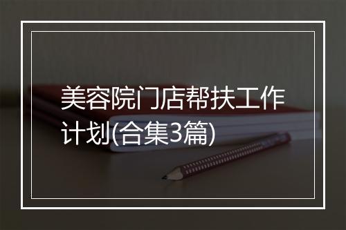 美容院门店帮扶工作计划(合集3篇)