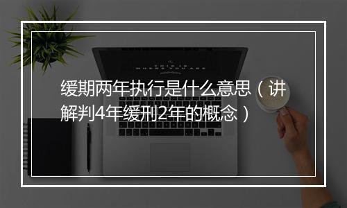 缓期两年执行是什么意思（讲解判4年缓刑2年的概念）