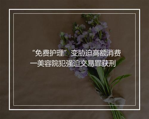 “免费护理”变胁迫高额消费 一美容院犯强迫交易罪获刑