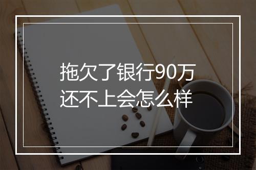 拖欠了银行90万还不上会怎么样