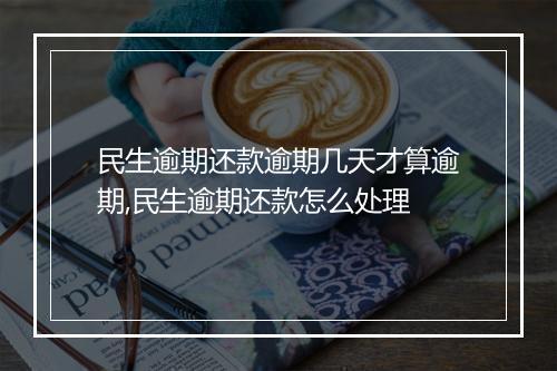民生逾期还款逾期几天才算逾期,民生逾期还款怎么处理
