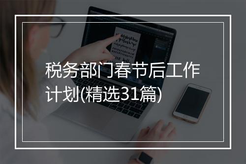 税务部门春节后工作计划(精选31篇)