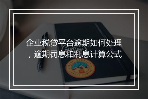 企业税贷平台逾期如何处理，逾期罚息和利息计算公式