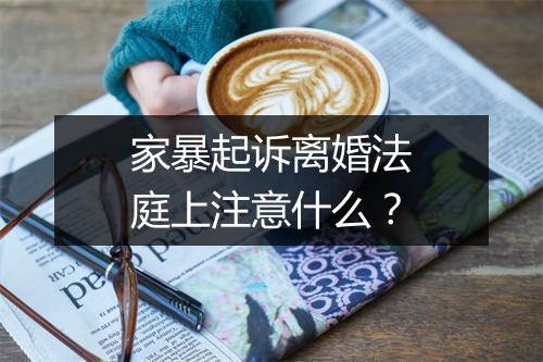 家暴起诉离婚法庭上注意什么？