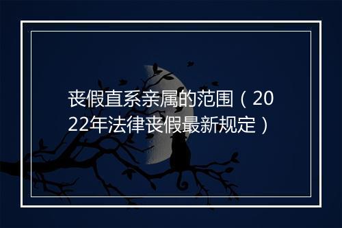 丧假直系亲属的范围（2022年法律丧假最新规定）