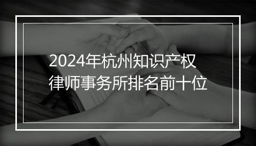 2024年杭州知识产权律师事务所排名前十位