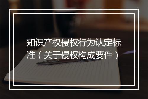 知识产权侵权行为认定标准（关于侵权构成要件）