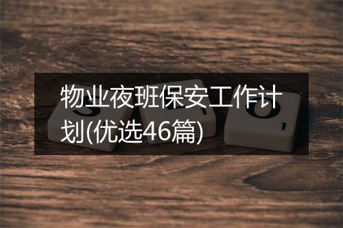 物业夜班保安工作计划(优选46篇)