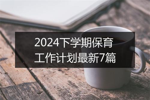 2024下学期保育工作计划最新7篇