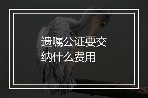 遗嘱公证要交纳什么费用