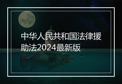 中华人民共和国法律援助法2024最新版