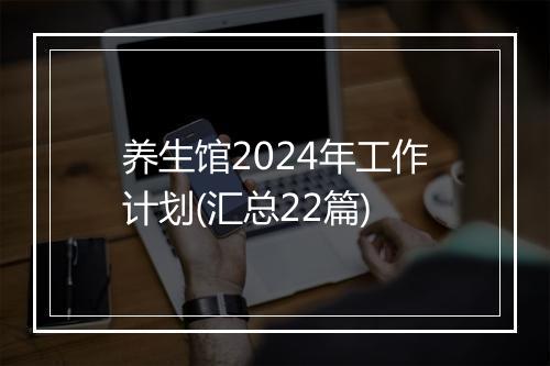 养生馆2024年工作计划(汇总22篇)