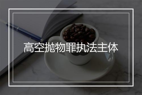 高空抛物罪执法主体