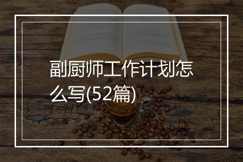副厨师工作计划怎么写(52篇)
