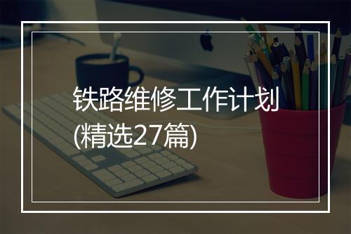 铁路维修工作计划(精选27篇)