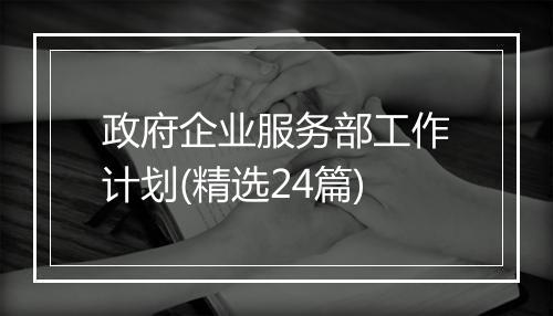 政府企业服务部工作计划(精选24篇)