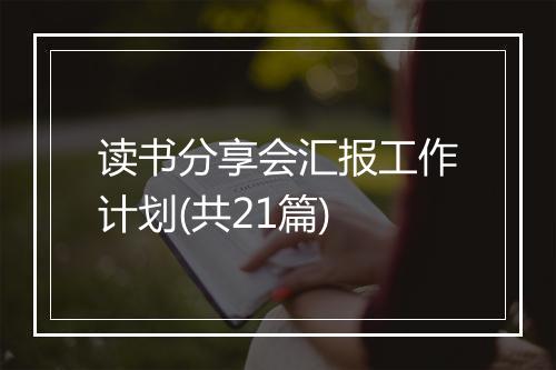 读书分享会汇报工作计划(共21篇)