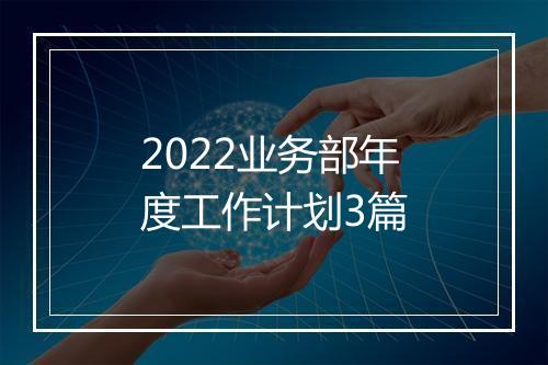 2022业务部年度工作计划3篇