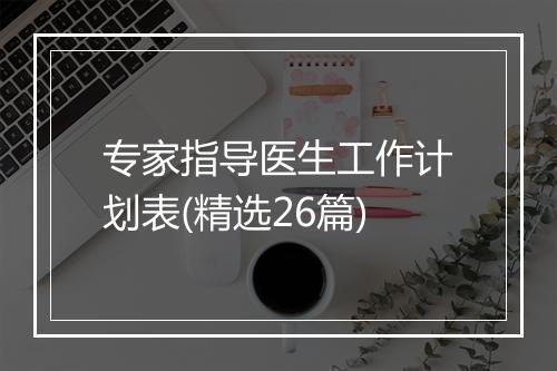 专家指导医生工作计划表(精选26篇)