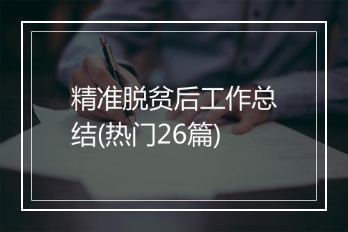精准脱贫后工作总结(热门26篇)