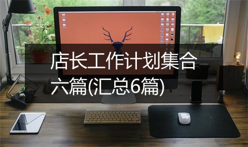 店长工作计划集合六篇(汇总6篇)