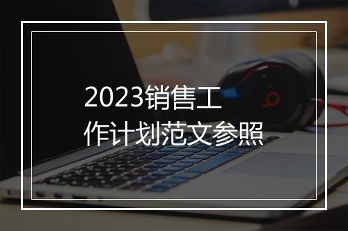 2023销售工作计划范文参照