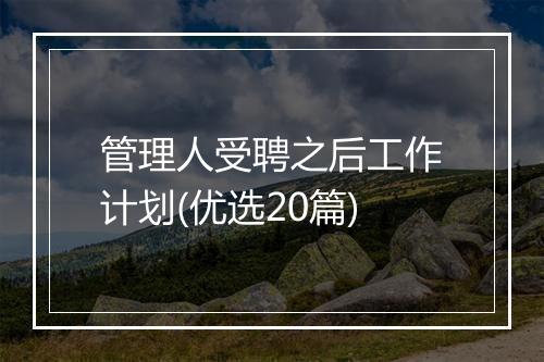 管理人受聘之后工作计划(优选20篇)