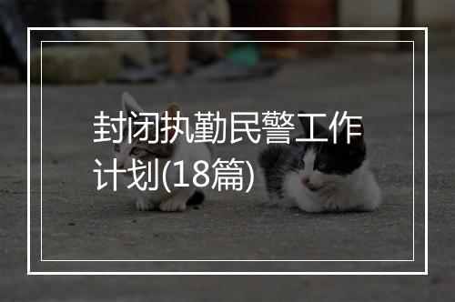 封闭执勤民警工作计划(18篇)