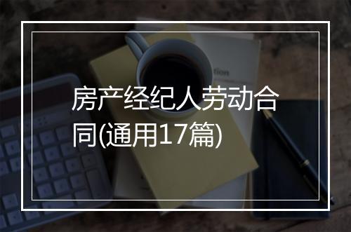 房产经纪人劳动合同(通用17篇)