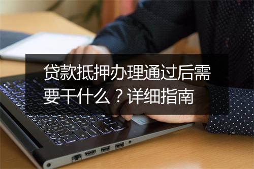 贷款抵押办理通过后需要干什么？详细指南