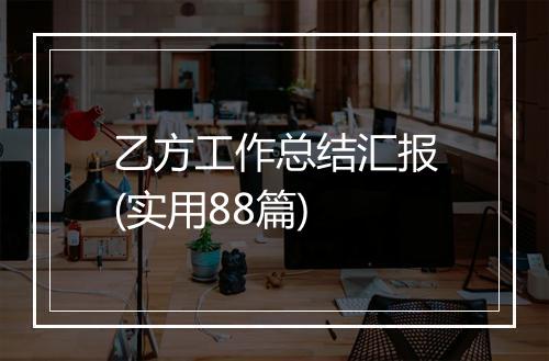 乙方工作总结汇报(实用88篇)