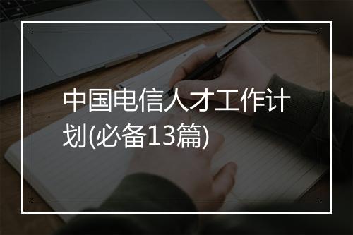 中国电信人才工作计划(必备13篇)