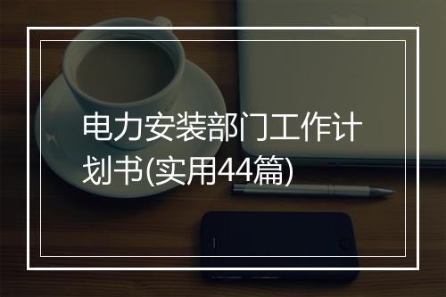 电力安装部门工作计划书(实用44篇)