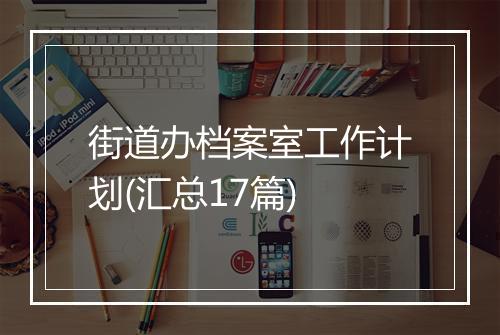 街道办档案室工作计划(汇总17篇)