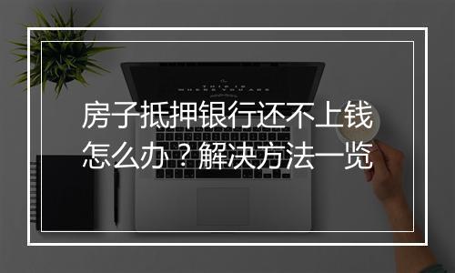 房子抵押银行还不上钱怎么办？解决方法一览