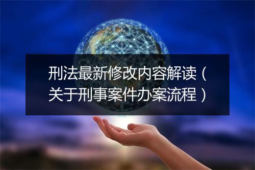 刑法最新修改内容解读（关于刑事案件办案流程）