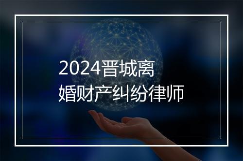2024晋城离婚财产纠纷律师
