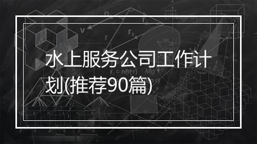 水上服务公司工作计划(推荐90篇)