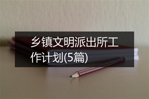 乡镇文明派出所工作计划(5篇)
