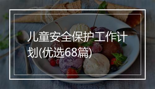 儿童安全保护工作计划(优选68篇)