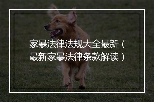 家暴法律法规大全最新（最新家暴法律条款解读）